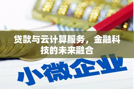 怀来贷款与云计算服务，金融科技的未来融合