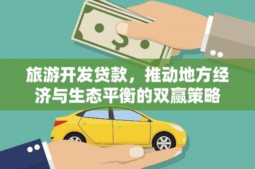怀来旅游开发贷款，推动地方经济与生态平衡的双赢策略