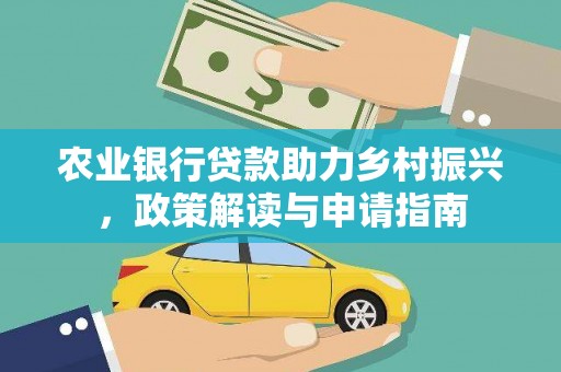 怀来农业银行贷款助力乡村振兴，政策解读与申请指南