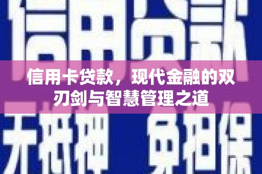 怀来信用卡贷款，现代金融的双刃剑与智慧管理之道
