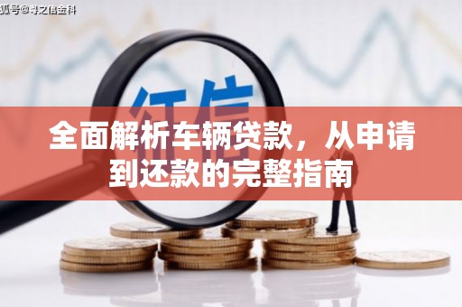 怀来全面解析车辆贷款，从申请到还款的完整指南