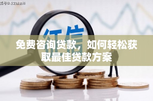 怀来免费咨询贷款，如何轻松获取最佳贷款方案