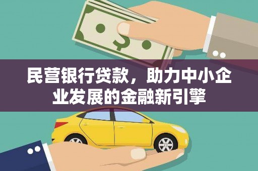 怀来民营银行贷款，助力中小企业发展的金融新引擎