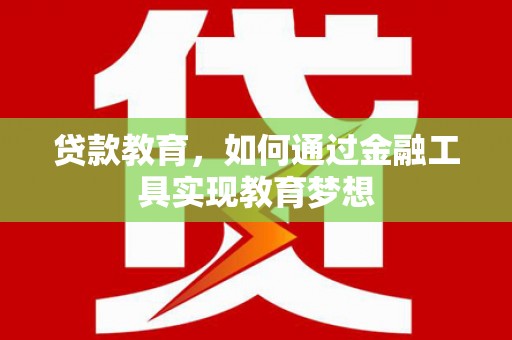 怀来贷款教育，如何通过金融工具实现教育梦想