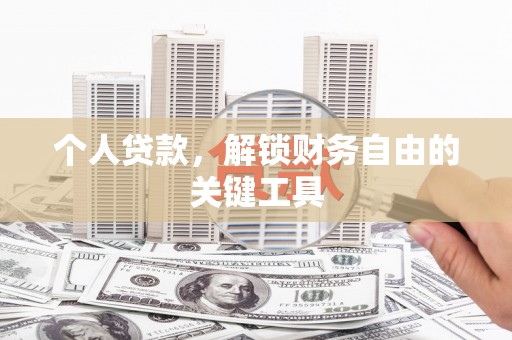 怀来个人贷款，解锁财务自由的关键工具