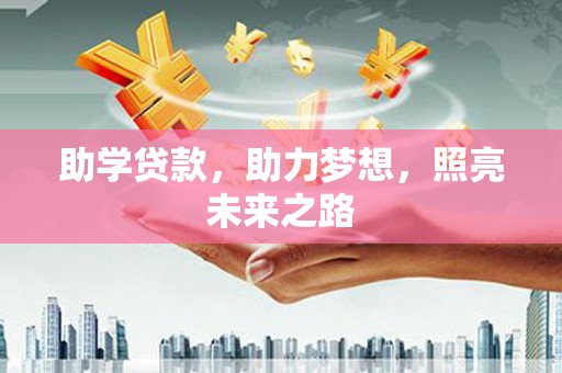 怀来助学贷款，助力梦想，照亮未来之路