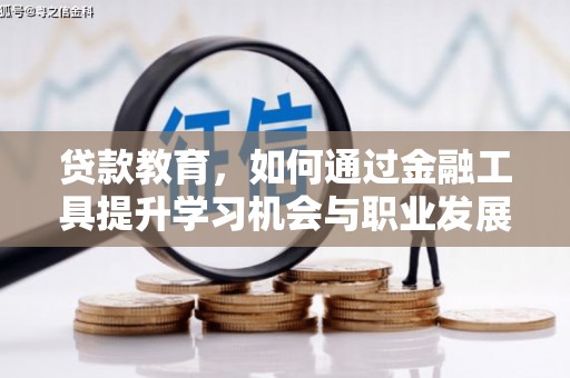 怀来贷款教育，如何通过金融工具提升学习机会与职业发展