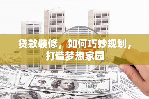 怀来贷款装修，如何巧妙规划，打造梦想家园