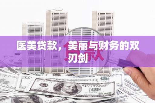 怀来医美贷款，美丽与财务的双刃剑