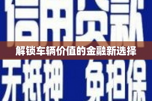 怀来解锁车辆价值的金融新选择