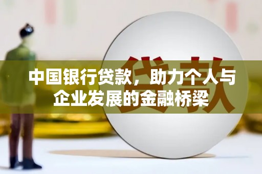 怀来中国银行贷款，助力个人与企业发展的金融桥梁