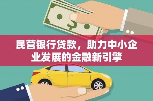怀来民营银行贷款，助力中小企业发展的金融新引擎
