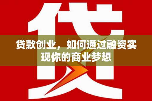 怀来贷款创业，如何通过融资实现你的商业梦想