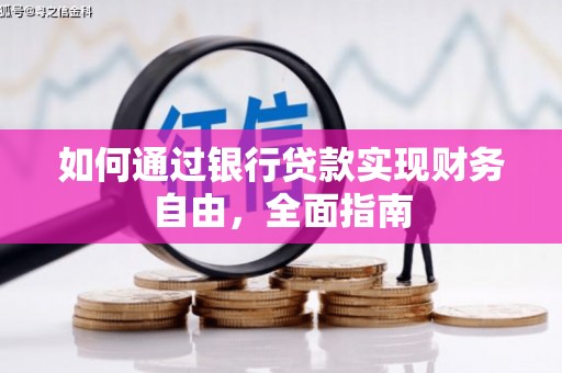 怀来如何通过银行贷款实现财务自由，全面指南