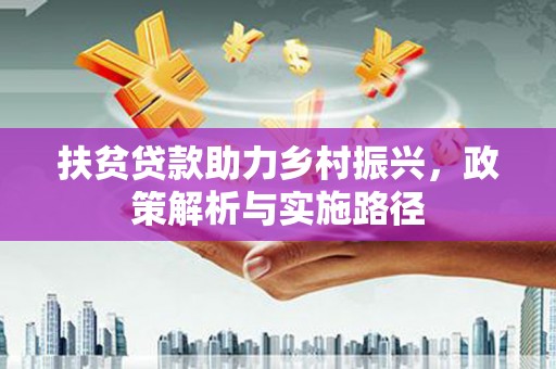 怀来扶贫贷款助力乡村振兴，政策解析与实施路径