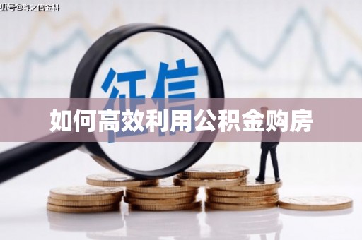 怀来如何高效利用公积金购房