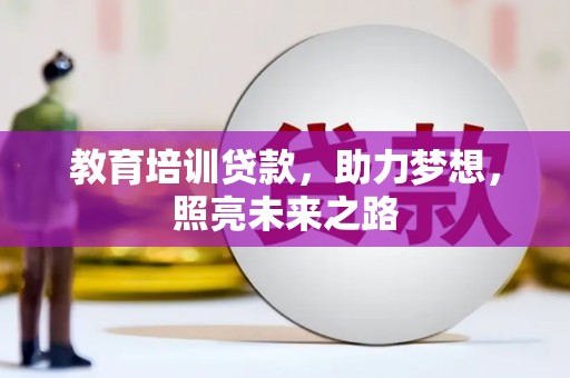 怀来教育培训贷款，助力梦想，照亮未来之路