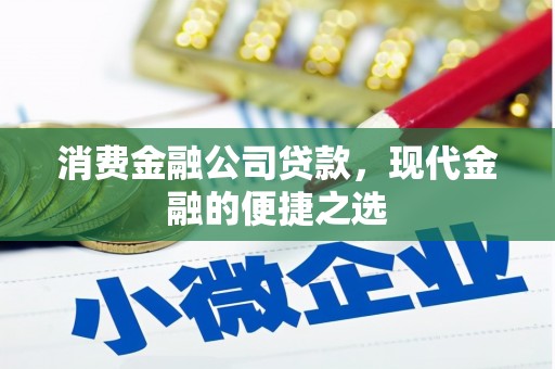 怀来消费金融公司贷款，现代金融的便捷之选