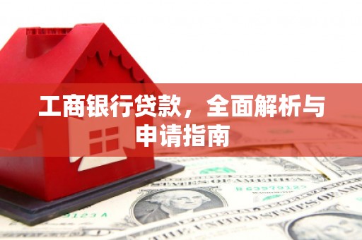 怀来工商银行贷款，全面解析与申请指南