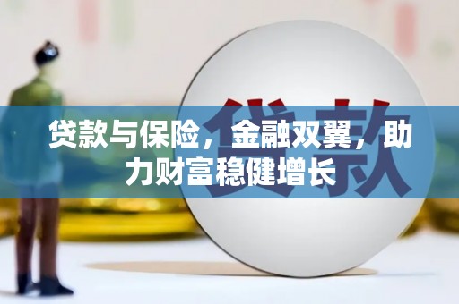 怀来贷款与保险，金融双翼，助力财富稳健增长