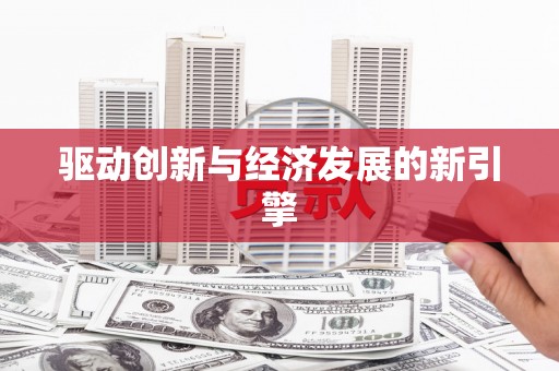 怀来驱动创新与经济发展的新引擎