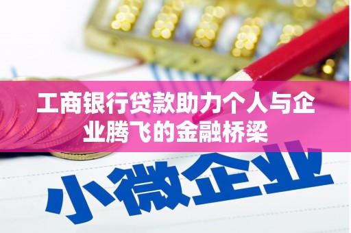 怀来工商银行贷款助力个人与企业腾飞的金融桥梁