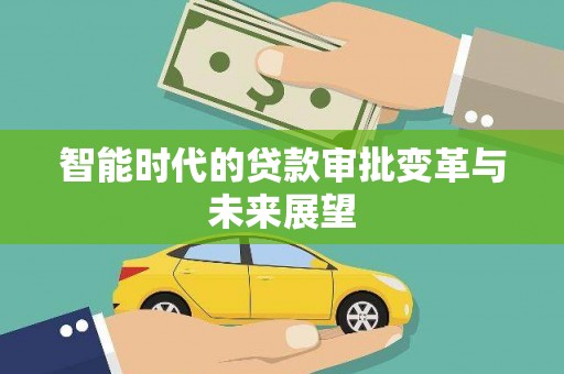 怀来智能时代的贷款审批变革与未来展望