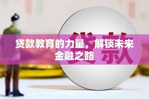 怀来贷款教育的力量，解锁未来金融之路