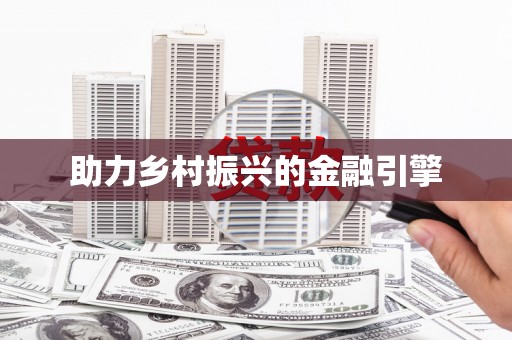 怀来助力乡村振兴的金融引擎