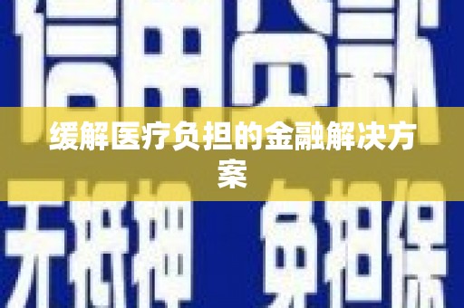 怀来缓解医疗负担的金融解决方案