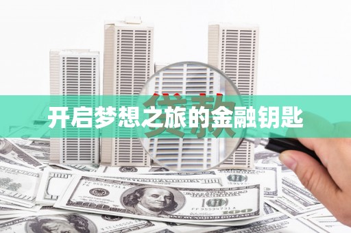 怀来开启梦想之旅的金融钥匙