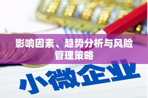 怀来影响因素、趋势分析与风险管理策略