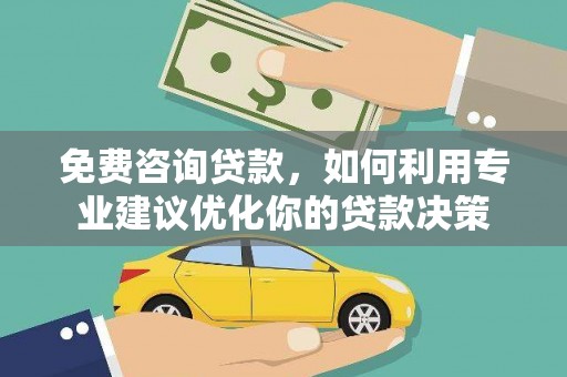 怀来免费咨询贷款，如何利用专业建议优化你的贷款决策