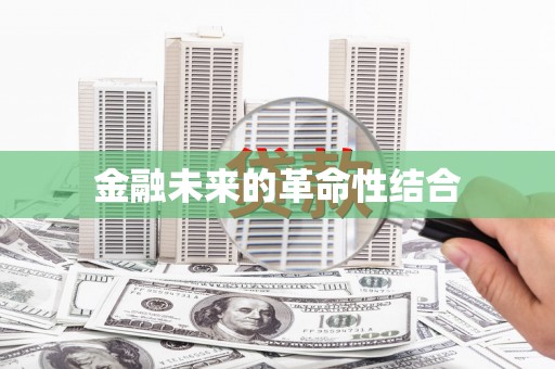 怀来金融未来的革命性结合