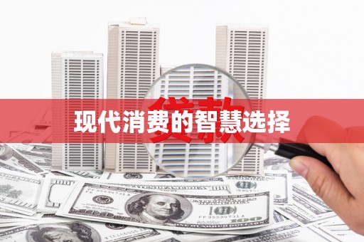 怀来现代消费的智慧选择