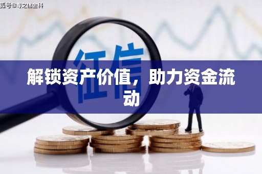 怀来解锁资产价值，助力资金流动