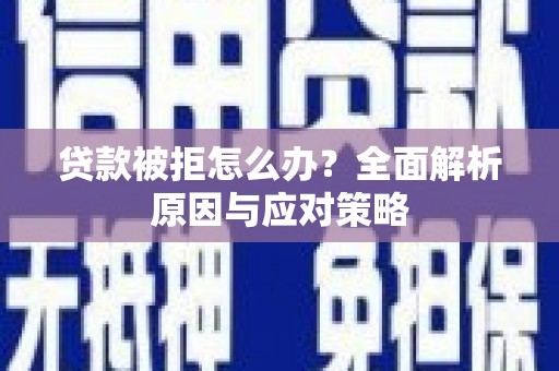 怀来贷款被拒怎么办？全面解析原因与应对策略