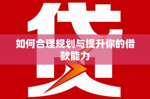 怀来如何合理规划与提升你的借款能力