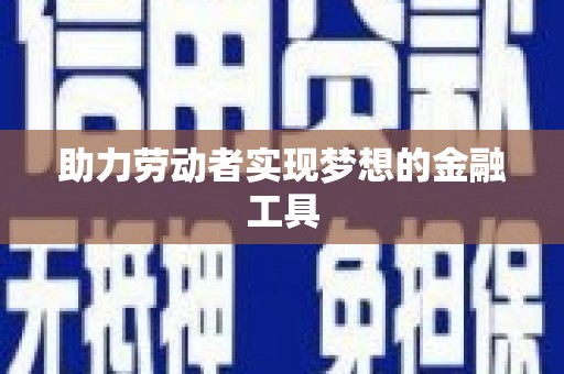 怀来助力劳动者实现梦想的金融工具
