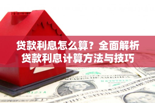 怀来贷款利息怎么算？全面解析贷款利息计算方法与技巧