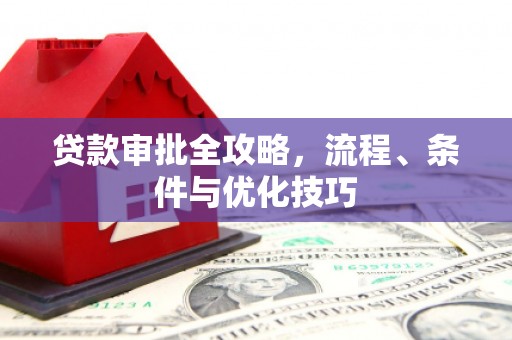 怀来贷款审批全攻略，流程、条件与优化技巧