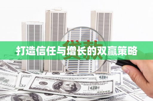 怀来打造信任与增长的双赢策略