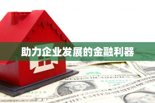 怀来助力企业发展的金融利器