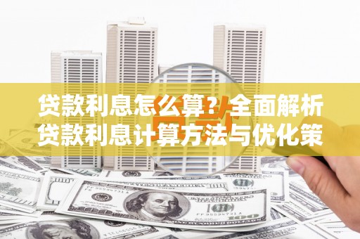 怀来贷款利息怎么算？全面解析贷款利息计算方法与优化策略
