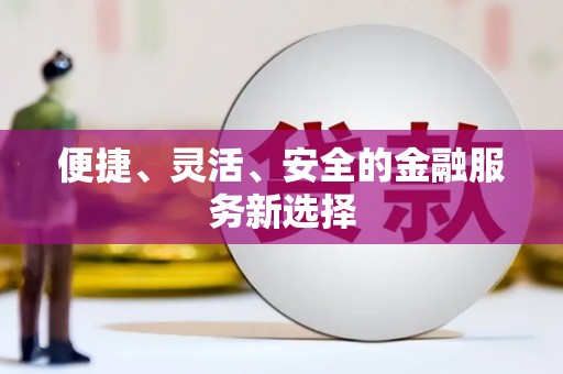怀来便捷、灵活、安全的金融服务新选择