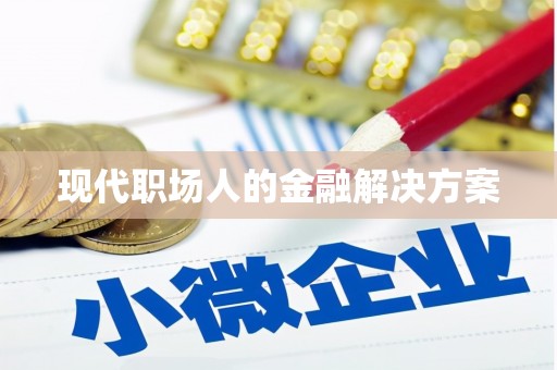 怀来现代职场人的金融解决方案