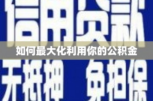 怀来如何最大化利用你的公积金