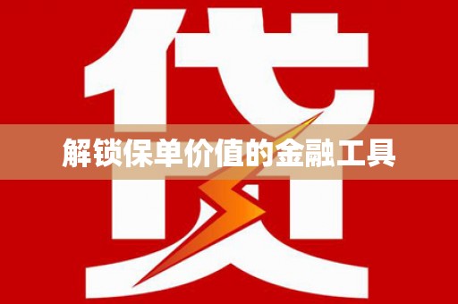 怀来解锁保单价值的金融工具