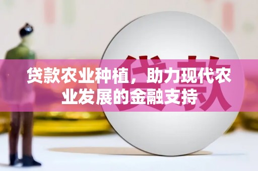 怀来贷款农业种植，助力现代农业发展的金融支持