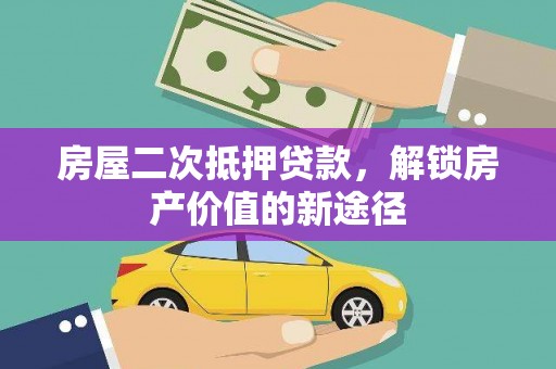 怀来房屋二次抵押贷款，解锁房产价值的新途径